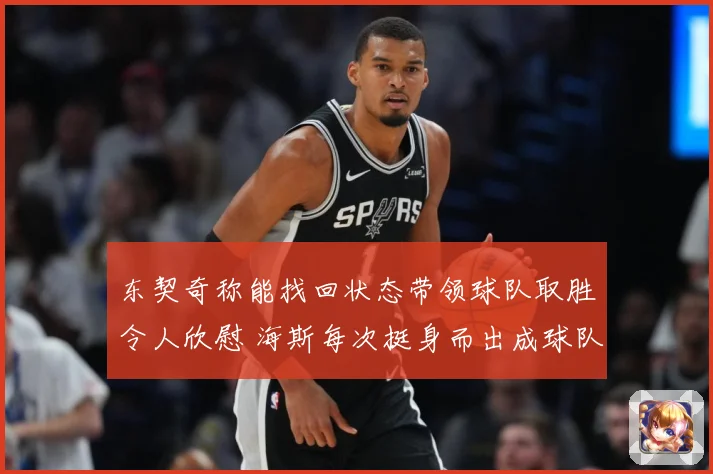 东契奇称能找回状态带领球队取胜令人欣慰 海斯每次挺身而出成球队关键