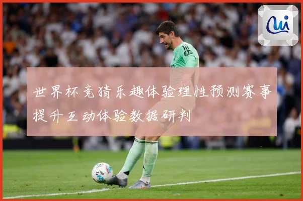 世界杯竞猜乐趣体验理性预测赛事提升互动体验数据研判