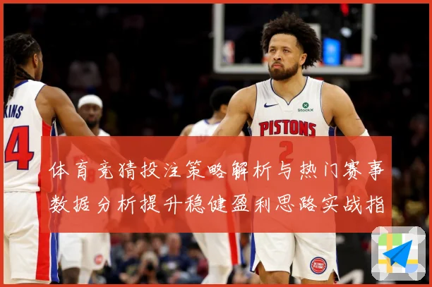 体育竞猜投注策略解析与热门赛事数据分析提升稳健盈利思路实战指南