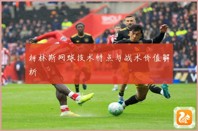 柯林斯网球技术特点与战术价值解析