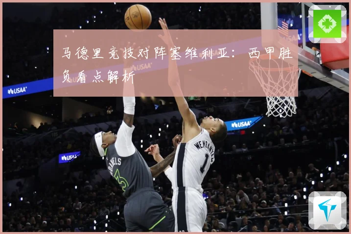 马德里竞技对阵塞维利亚：西甲胜负看点解析