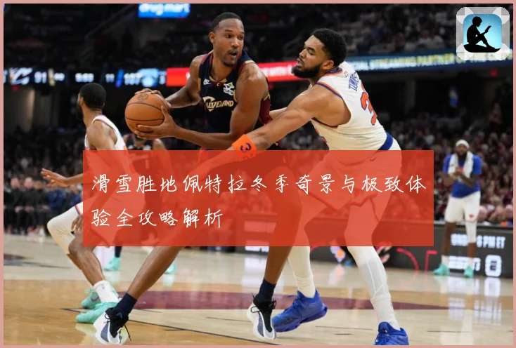 滑雪胜地佩特拉冬季奇景与极致体验全攻略解析
