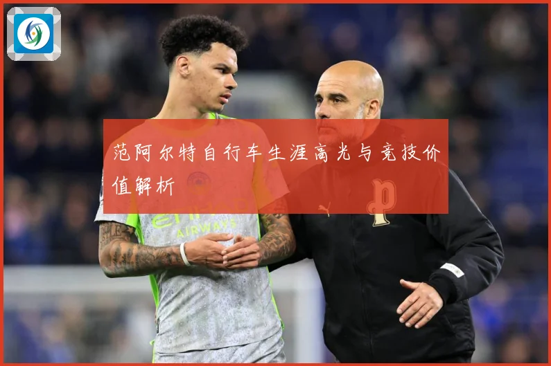 范阿尔特自行车生涯高光与竞技价值解析