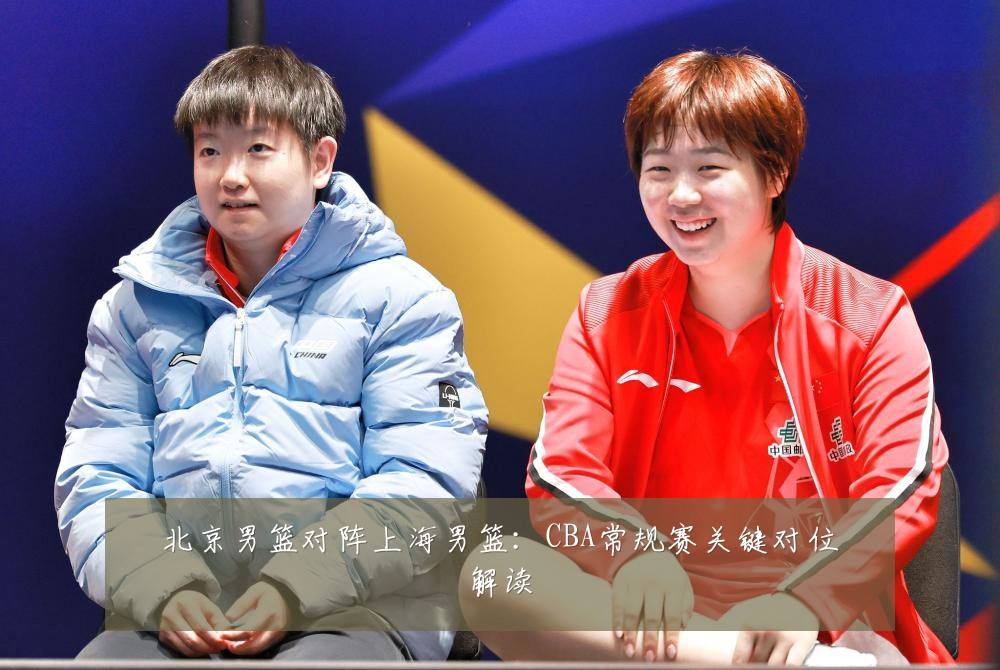 北京男篮对阵上海男篮：CBA常规赛关键对位解读