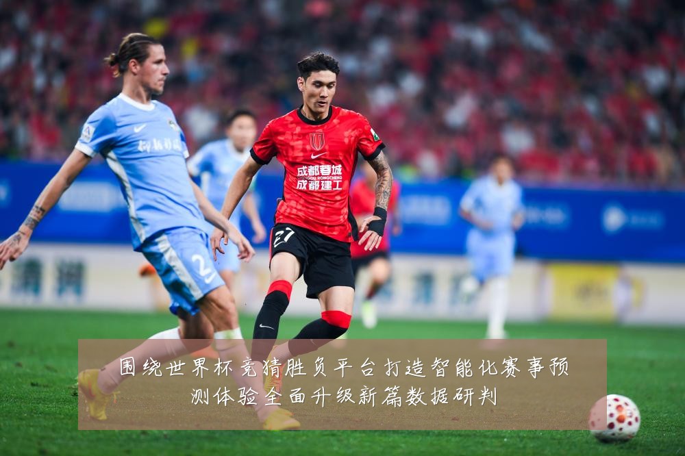 围绕世界杯竞猜胜负平台打造智能化赛事预测体验全面升级新篇数据研判