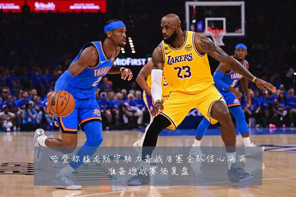 哈登称猛龙防守助力备战活塞全队信心满满准备迎战赛场复盘