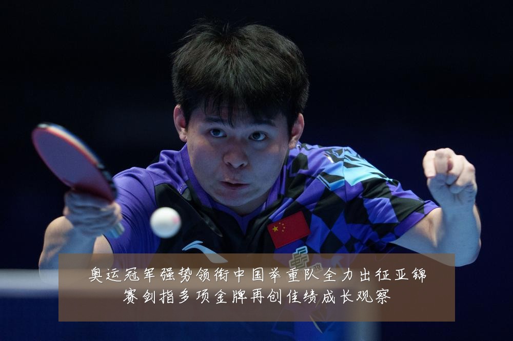 奥运冠军强势领衔中国举重队全力出征亚锦赛剑指多项金牌再创佳绩成长观察