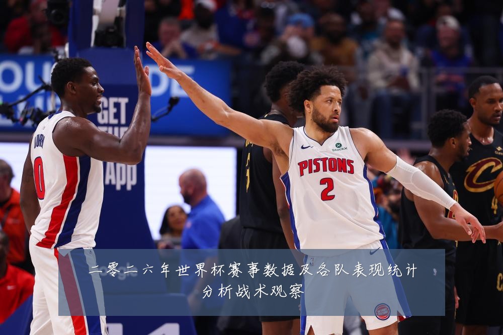 二零二六年世界杯赛事数据及各队表现统计分析战术观察