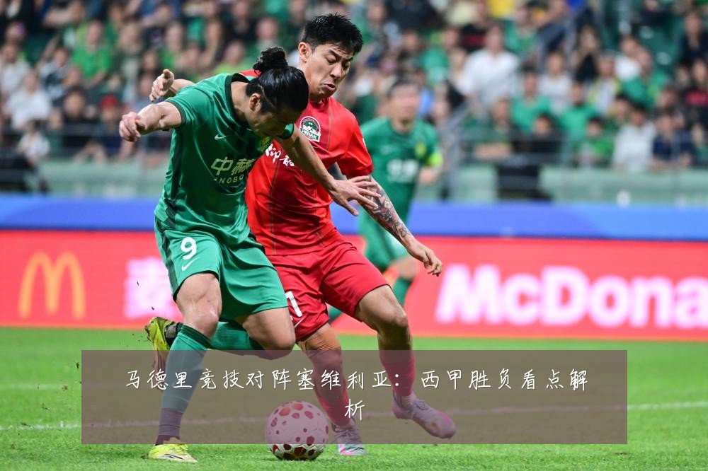 马德里竞技对阵塞维利亚：西甲胜负看点解析